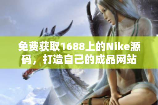 免費獲取1688上的Nike源碼，打造自己的成品網(wǎng)站