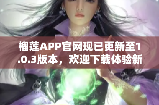 榴蓮APP官網(wǎng)現(xiàn)已更新至1.0.3版本，歡迎下載體驗新功能