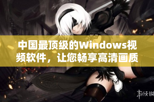 中國最頂級的Windows視頻軟件，讓您暢享高清畫質(zhì)