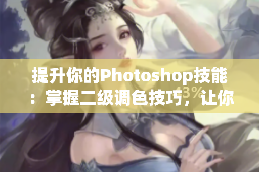 提升你的Photoshop技能：掌握二級(jí)調(diào)色技巧，讓你的作品更出彩