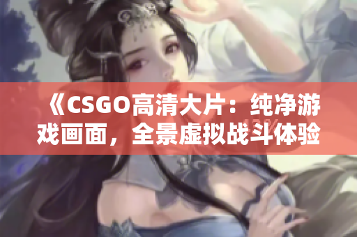 《CSGO高清大片：純凈游戲畫面，全景虛擬戰(zhàn)斗體驗》