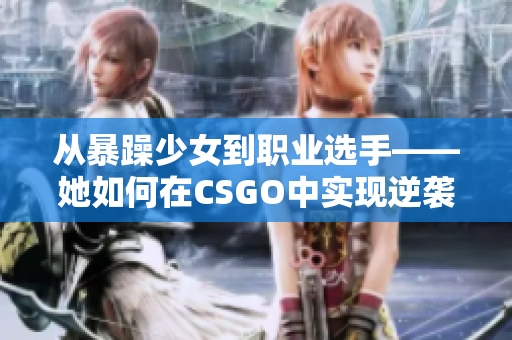 從暴躁少女到職業(yè)選手——她如何在CSGO中實(shí)現(xiàn)逆襲