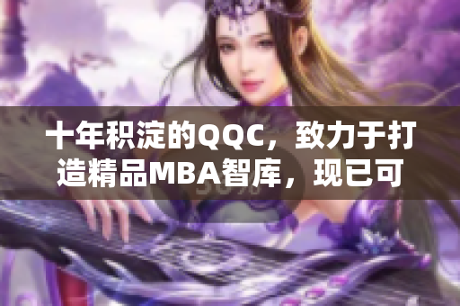 十年積淀的QQC，致力于打造精品MBA智庫，現(xiàn)已可供下載