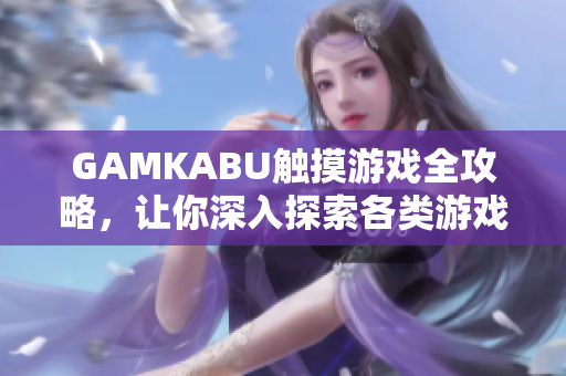 GAMKABU觸摸游戲全攻略，讓你深入探索各類游戲玩法