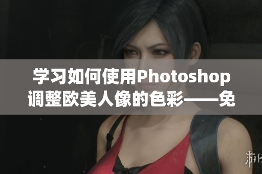 學習如何使用Photoshop調整歐美人像的色彩——免費視頻教程