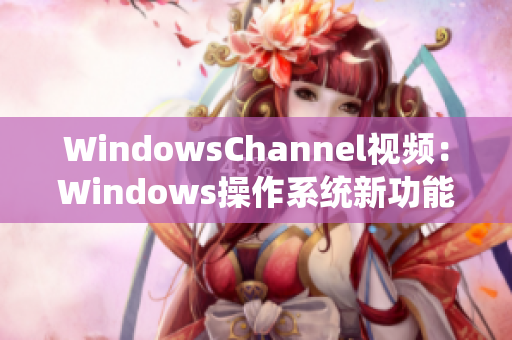 WindowsChannel視頻：Windows操作系統(tǒng)新功能全面解析