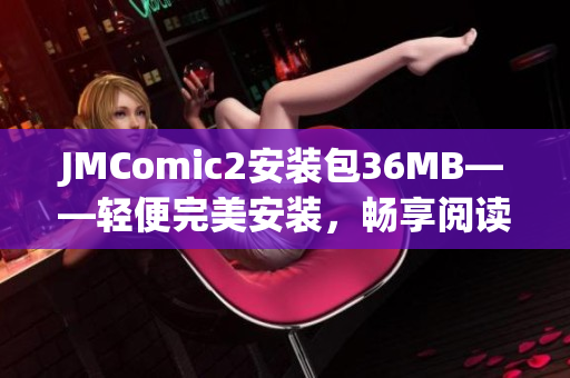 JMComic2安裝包36MB——輕便完美安裝，暢享閱讀樂趣