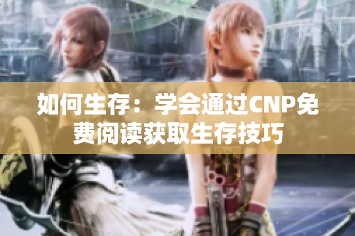 如何生存：學(xué)會通過CNP免費(fèi)閱讀獲取生存技巧