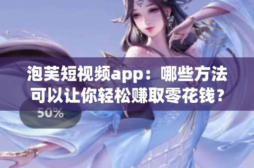 泡芙短視頻app：哪些方法可以讓你輕松賺取零花錢(qián)？