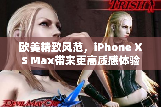 歐美精致風(fēng)范，iPhone XS Max帶來(lái)更高質(zhì)感體驗(yàn)