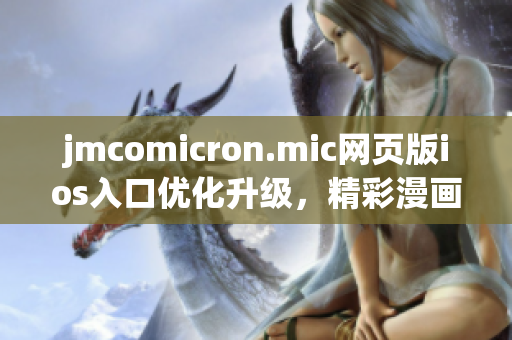 jmcomicron.mic網(wǎng)頁版ios入口優(yōu)化升級，精彩漫畫盡在掌握