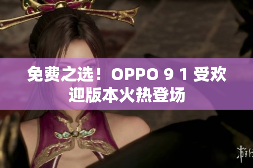 免費(fèi)之選！OPPO 9 1 受歡迎版本火熱登場(chǎng)