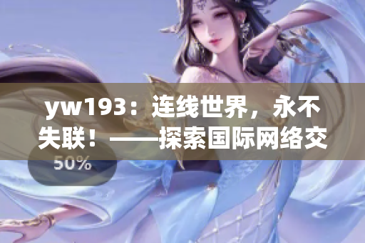 yw193：連線世界，永不失聯！——探索國際網絡交流的未來