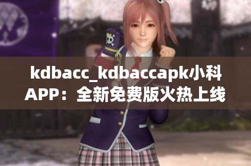 kdbacc_kdbaccapk小科APP：全新免費(fèi)版火熱上線！