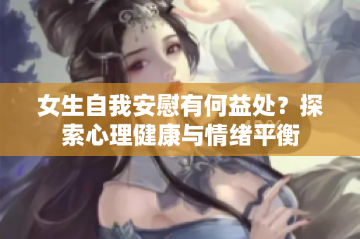 女生自我安慰有何益處？探索心理健康與情緒平衡