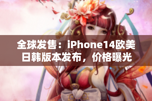 全球發(fā)售：iPhone14歐美日韓版本發(fā)布，價(jià)格曝光