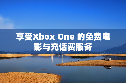 享受Xbox One 的免費電影與充話費服務