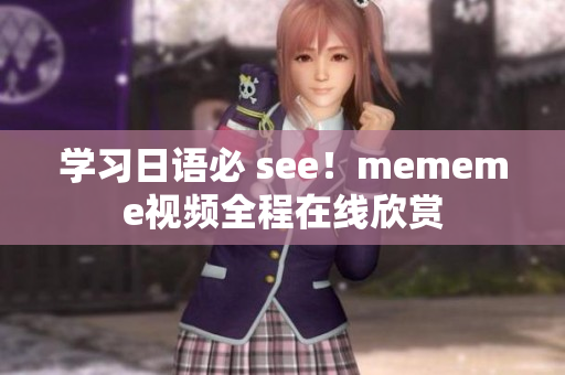 學(xué)習(xí)日語(yǔ)必 see！mememe視頻全程在線欣賞