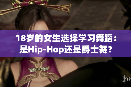 18歲的女生選擇學(xué)習(xí)舞蹈：是Hip-Hop還是爵士舞？