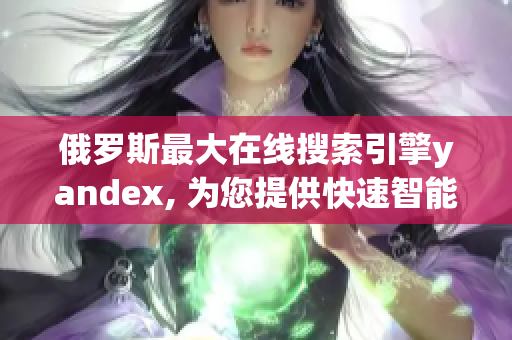 俄羅斯最大在線搜索引擎yandex, 為您提供快速智能的上網(wǎng)入口