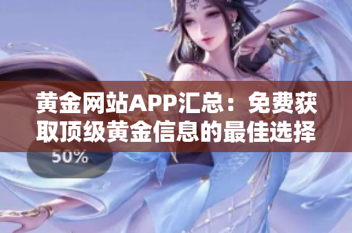 黃金網(wǎng)站APP匯總：免費(fèi)獲取頂級(jí)黃金信息的最佳選擇