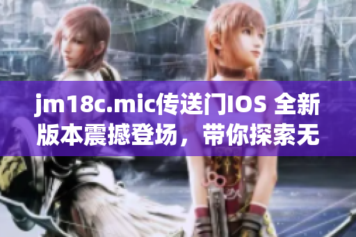 jm18c.mic傳送門(mén)IOS 全新版本震撼登場(chǎng)，帶你探索無(wú)限可能