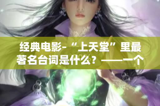 經(jīng)典電影–“上天堂”里最著名臺詞是什么？——一個編輯的回答