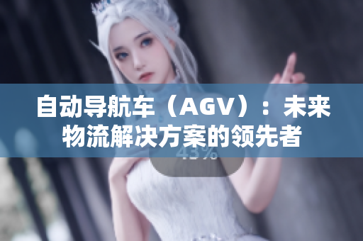 自動導航車（AGV）：未來物流解決方案的領(lǐng)先者