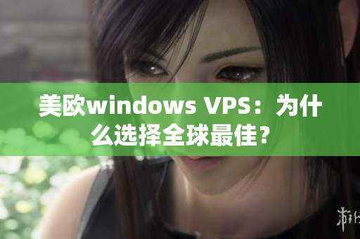 美歐windows VPS：為什么選擇全球最佳？