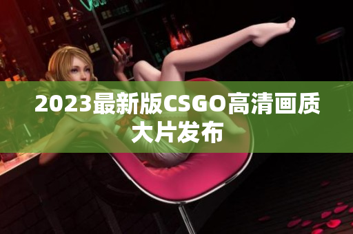 2023最新版CSGO高清畫質(zhì)大片發(fā)布