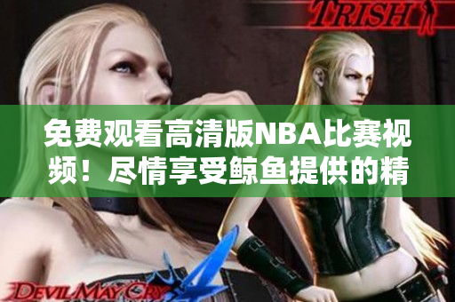 免費(fèi)觀看高清版NBA比賽視頻！盡情享受鯨魚提供的精彩賽事！