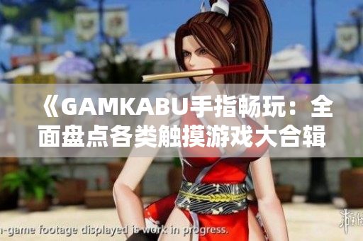 《GAMKABU手指暢玩：全面盤點各類觸摸游戲大合輯》