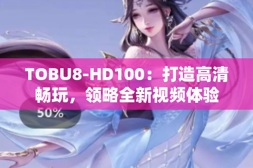 TOBU8-HD100：打造高清暢玩，領(lǐng)略全新視頻體驗(yàn)