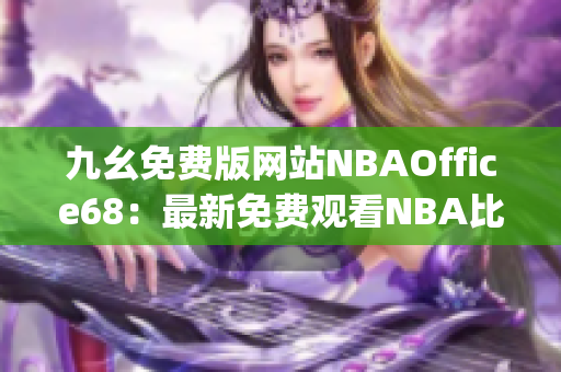 九幺免費(fèi)版網(wǎng)站NBAOffice68：最新免費(fèi)觀看NBA比賽平臺(tái)(1)