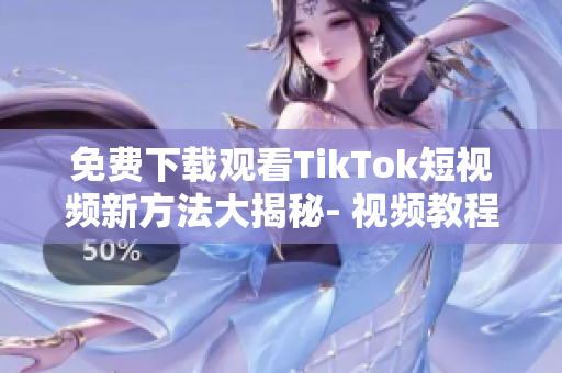 免費下載觀看TikTok短視頻新方法大揭秘- 視頻教程分享