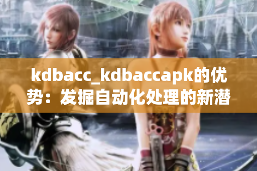 kdbacc_kdbaccapk的優(yōu)勢：發(fā)掘自動化處理的新潛力