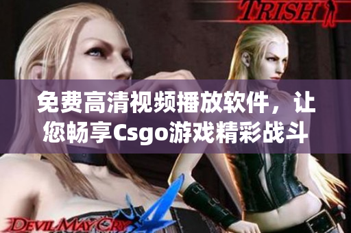 免費高清視頻播放軟件，讓您暢享Csgo游戲精彩戰(zhàn)斗！