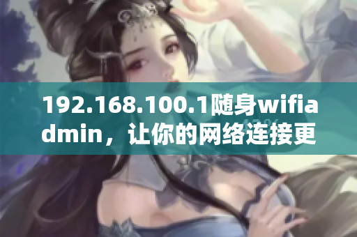 192.168.100.1隨身wifiadmin，讓你的網(wǎng)絡(luò)連接更便捷