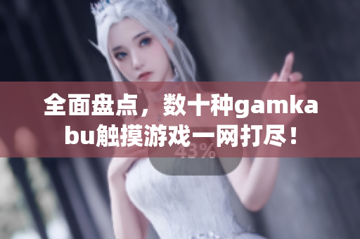 全面盤點(diǎn)，數(shù)十種gamkabu觸摸游戲一網(wǎng)打盡！