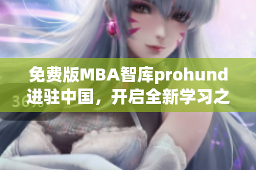 免費版MBA智庫prohund進駐中國，開啟全新學(xué)習(xí)之旅