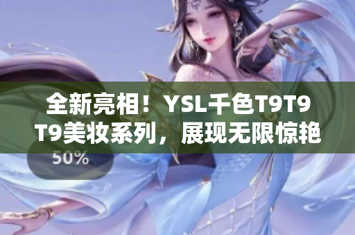 全新亮相！YSL千色T9T9T9美妝系列，展現(xiàn)無限驚艷色彩, 美麗可觸及！