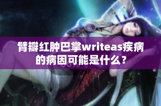 臂瓣紅腫巴掌writeas疾病的病因可能是什么？