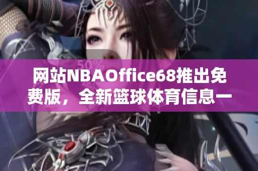 網(wǎng)站NBAOffice68推出免費(fèi)版，全新籃球體育信息一網(wǎng)打盡