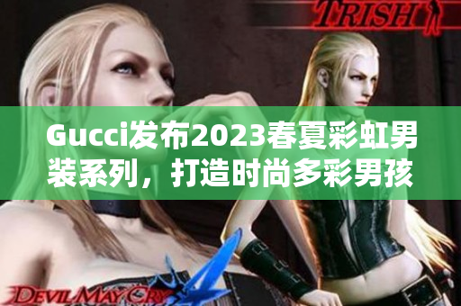 Gucci發(fā)布2023春夏彩虹男裝系列，打造時尚多彩男孩形象