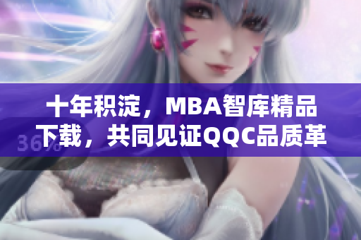 十年積淀，MBA智庫精品下載，共同見證QQC品質(zhì)革新