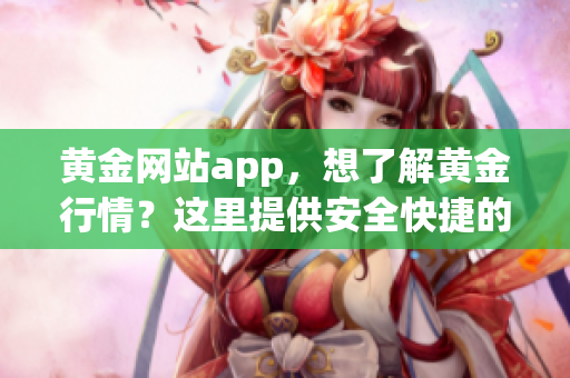 黃金網(wǎng)站app，想了解黃金行情？這里提供安全快捷的觀看下載方式