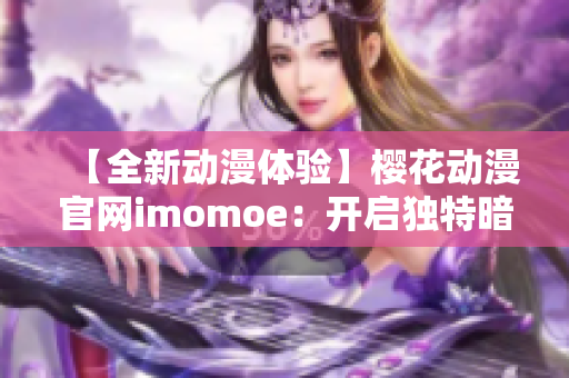 【全新動漫體驗】櫻花動漫官網(wǎng)imomoe：開啟獨特暗牧網(wǎng)世界