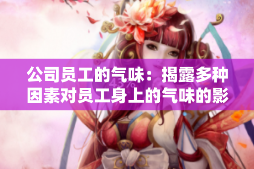 公司員工的氣味：揭露多種因素對(duì)員工身上的氣味的影響