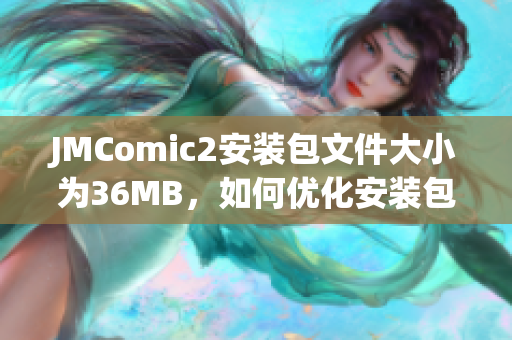 JMComic2安裝包文件大小為36MB，如何優(yōu)化安裝包？