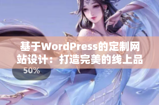 基于WordPress的定制網(wǎng)站設(shè)計(jì)：打造完美的線上品牌形象